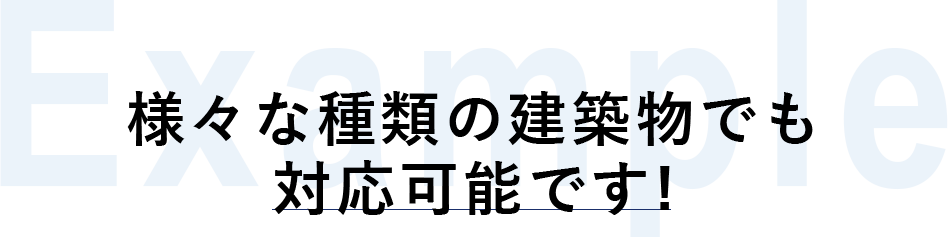 様々な種類の建築物でも 対応可能です!